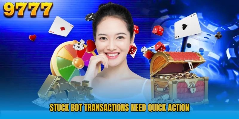 Stuck BDT transactions need quick action